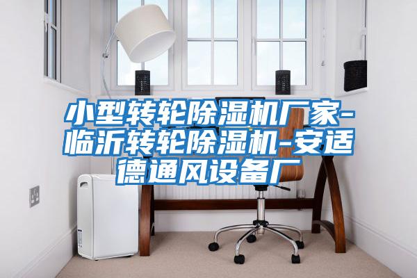 小型轉(zhuǎn)輪除濕機廠家-臨沂轉(zhuǎn)輪除濕機-安適德通風設備廠