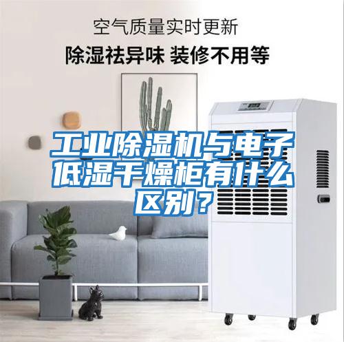 工業除濕機與電子低濕干燥柜有什么區別？