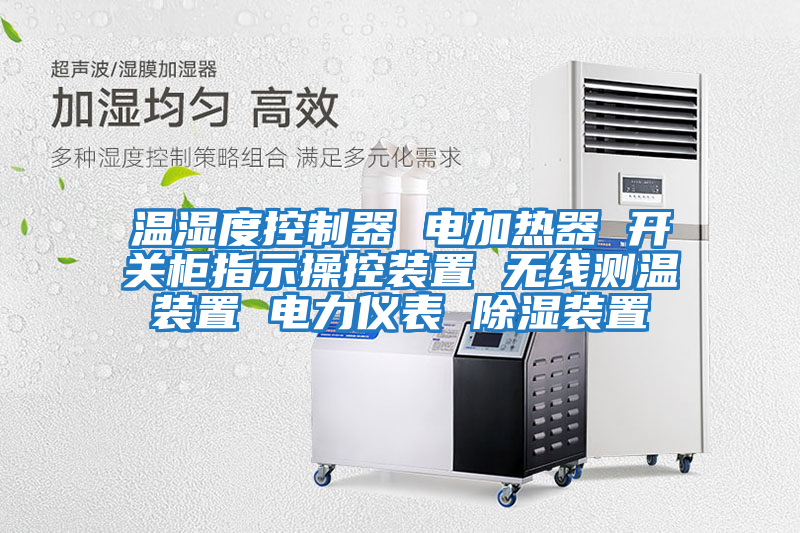 溫濕度控制器 電加熱器 開關柜指示操控裝置 無線測溫裝置 電力儀表 除濕裝置