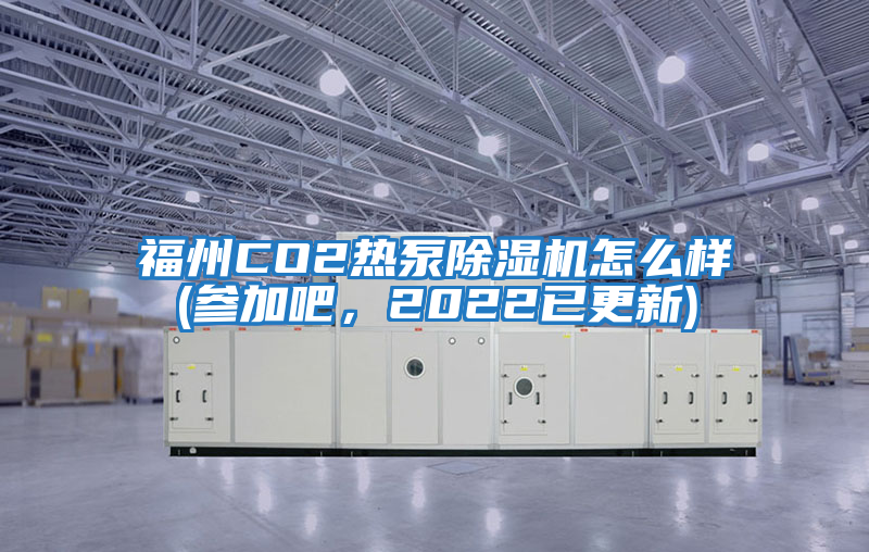 福州CO2熱泵除濕機怎么樣(參加吧,2022已更新)