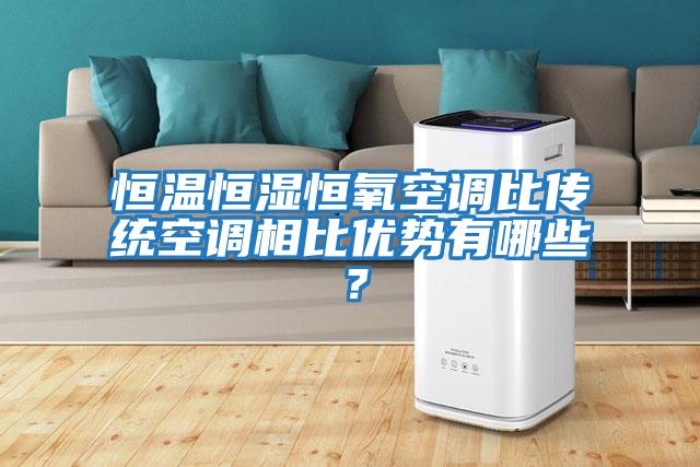 恒溫恒濕恒氧空調比傳統空調相比優勢有哪些？