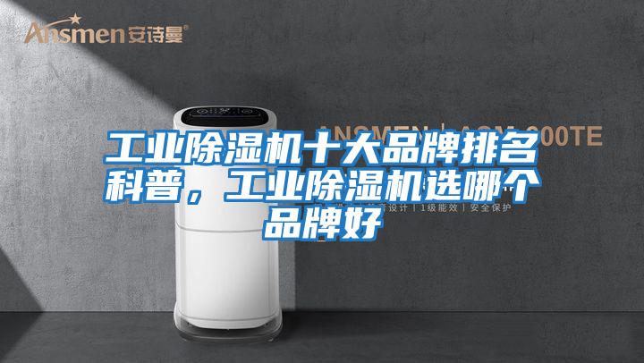 工業除濕機十大品牌排名科普，工業除濕機選哪個品牌好