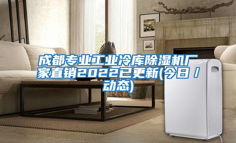成都專業工業冷庫除濕機廠家直銷2022已更新(今日／動態)
