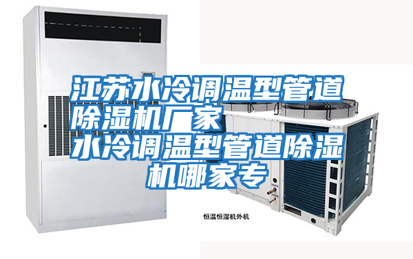江蘇水冷調(diào)溫型管道除濕機廠家 水冷調(diào)溫型管道除濕機哪家專