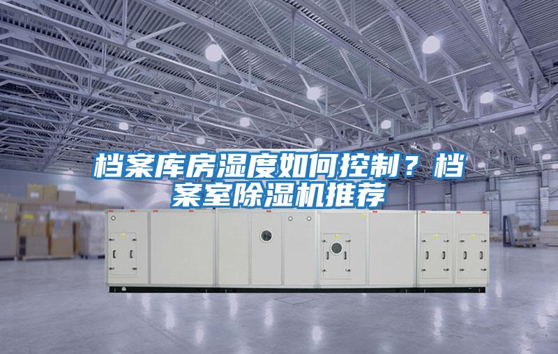 檔案庫房濕度如何控制？檔案室除濕機推薦