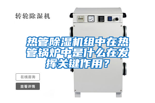 熱管除濕機組中在熱管鍋爐中是什么在發揮關鍵作用？