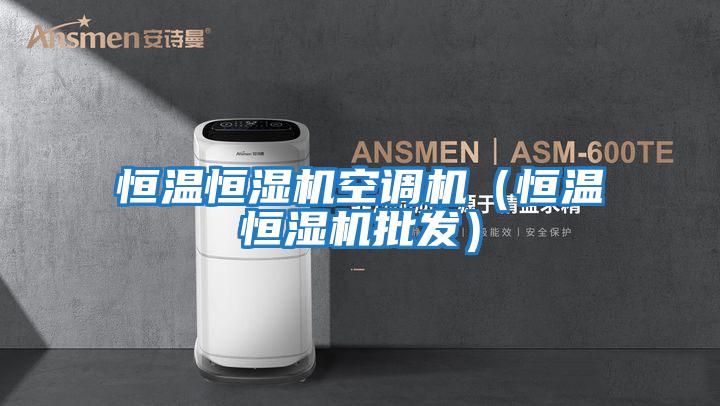 恒溫恒濕機(jī)空調(diào)機(jī)(恒溫恒濕機(jī)批發(fā))