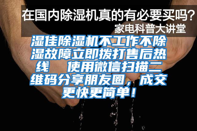 濕佳除濕機不工作不除濕故障立即撥打售后熱線  使用微信掃描二維碼分享朋友圈，成交更快更簡單！