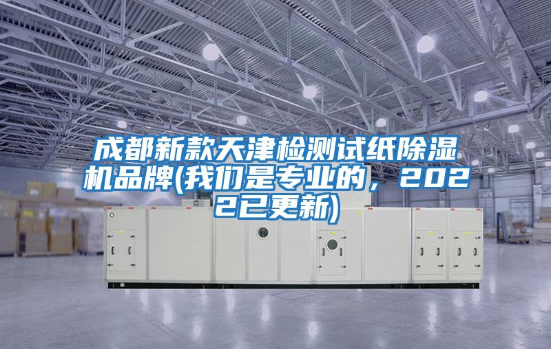 成都新款天津檢測試紙除濕機品牌(我們是專業的，2022已更新)