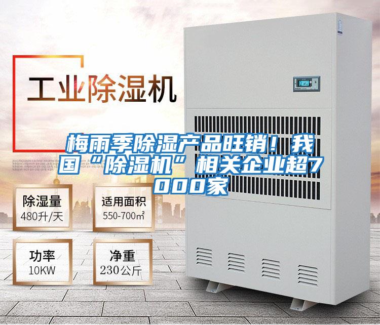梅雨季除濕產(chǎn)品旺銷!我國“除濕機(jī)”相關(guān)企業(yè)超7000家