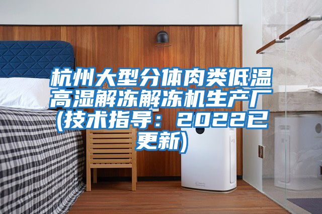 杭州大型分體肉類(lèi)低溫高濕解凍解凍機(jī)生產(chǎn)廠(chǎng)(技術(shù)指導(dǎo):2022已更新)