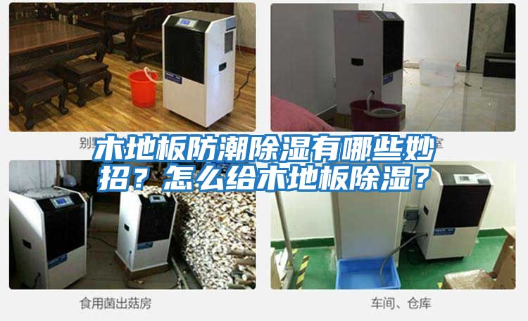 木地板防潮除濕有哪些妙招？怎么給木地板除濕？