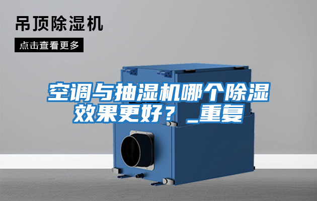 空調(diào)與抽濕機哪個除濕效果更好？_重復