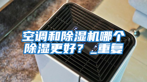 空調(diào)和除濕機(jī)哪個(gè)除濕更好?_重復(fù)