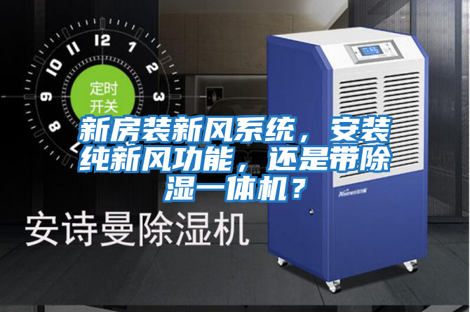 新房裝新風系統，安裝純新風功能，還是帶除濕一體機？
