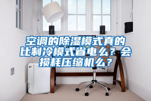 空調(diào)的除濕模式真的比制冷模式省電么?會損耗壓縮機么?