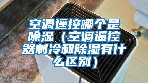 空調遙控哪個是除濕（空調遙控器制冷和除濕有什么區別）