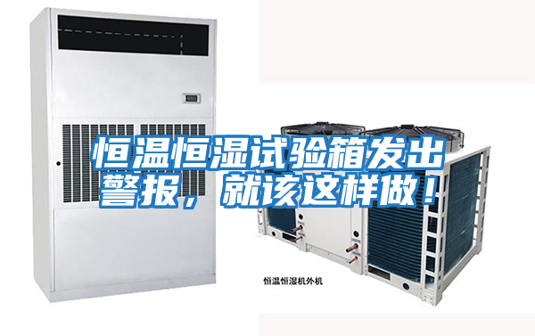 恒溫恒濕試驗箱發(fā)出警報,就該這樣做!