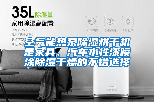 空氣能熱泵除濕烘干機是家具、汽車水性漆噴涂除濕干燥的不錯選擇