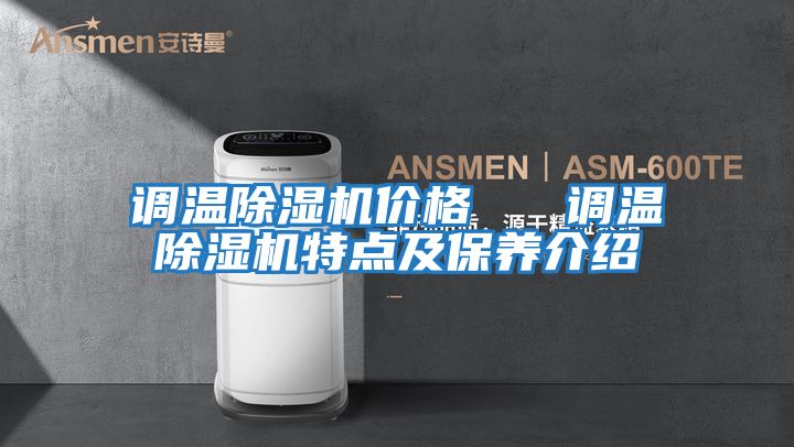 調(diào)溫除濕機(jī)價格 調(diào)溫除濕機(jī)特點(diǎn)及保養(yǎng)介紹