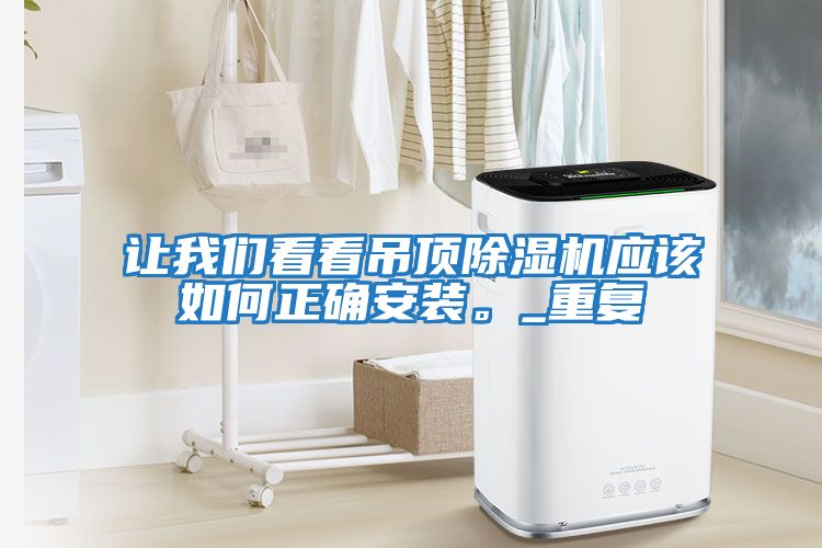 讓我們看看吊頂除濕機(jī)應(yīng)該如何正確安裝。_重復(fù)