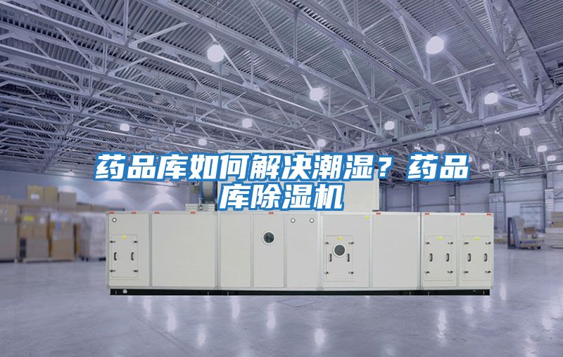 藥品庫如何解決潮濕?藥品庫除濕機