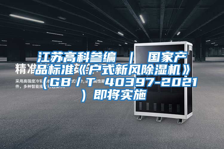 江蘇高科參編 | 國家產(chǎn)品標(biāo)準(zhǔn)《戶式新風(fēng)除濕機(jī)》(GB/T 40397-2021)即將實施