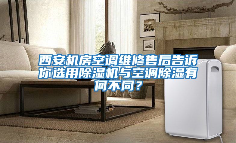 西安機房空調維修售后告訴你選用除濕機與空調除濕有何不同？