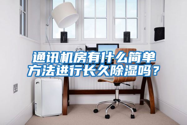 通訊機(jī)房有什么簡(jiǎn)單方法進(jìn)行長久除濕嗎?