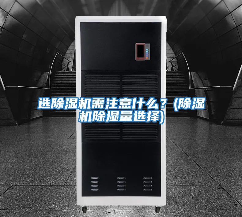 選除濕機需注意什么？(除濕機除濕量選擇)