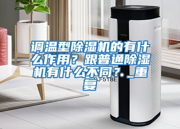 調溫型除濕機的有什么作用?跟普通除濕機有什么不同?_重復