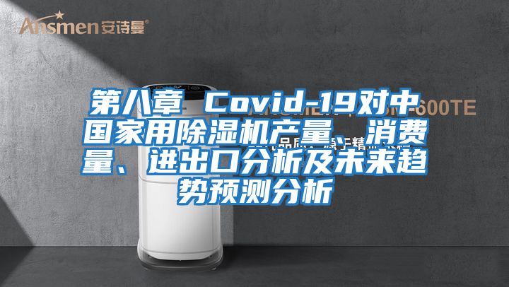 第八章 Covid-19對中國家用除濕機產量、消費量、進出口分析及未來趨勢預測分析