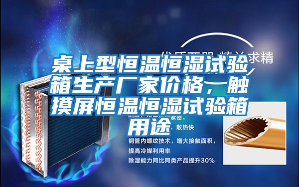 桌上型恒溫恒濕試驗箱生產廠家價格，觸摸屏恒溫恒濕試驗箱用途