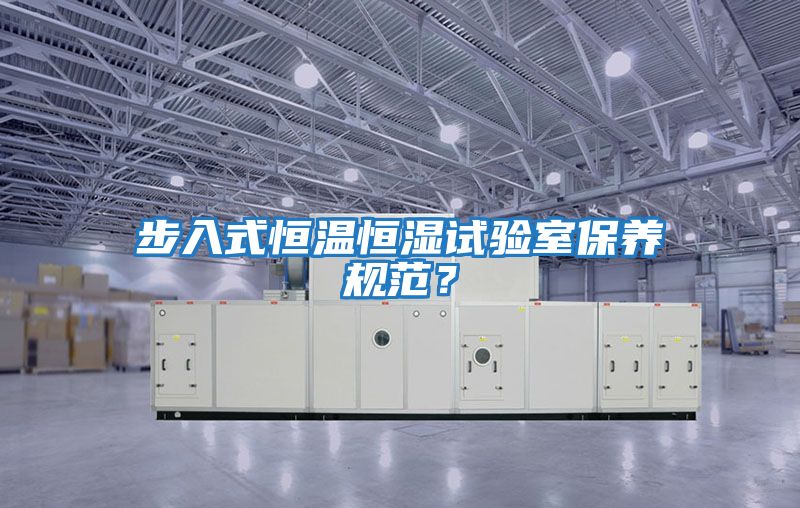 步入式恒溫恒濕試驗(yàn)室保養(yǎng)規(guī)范?