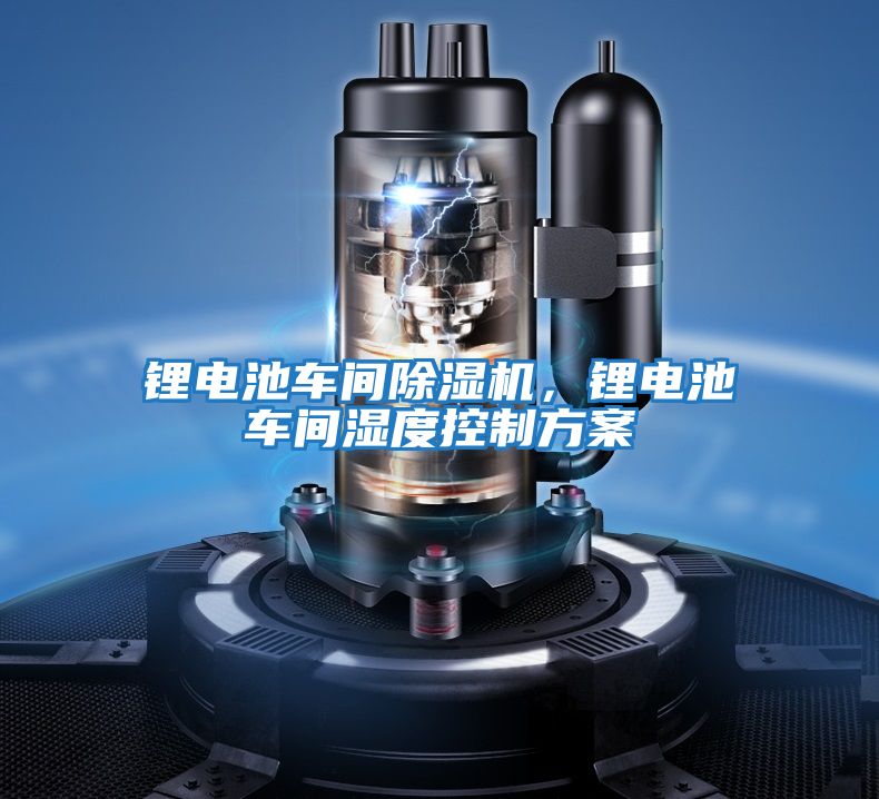 鋰電池車間除濕機(jī)，鋰電池車間濕度控制方案