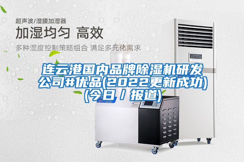 連云港國內(nèi)品牌除濕機研發(fā)公司#優(yōu)品(2022更新成功)(今日/報道)