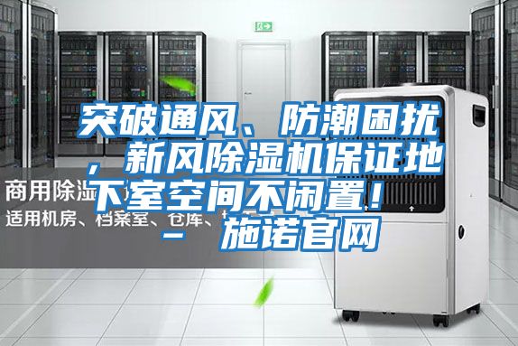突破通風、防潮困擾，新風除濕機保證地下室空間不閑置！ – 施諾官網