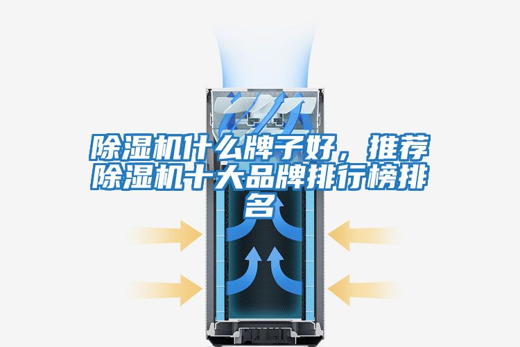除濕機什么牌子好,推薦除濕機十大品牌排行榜排名