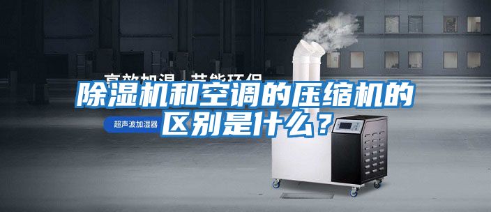 除濕機和空調的壓縮機的區別是什么？