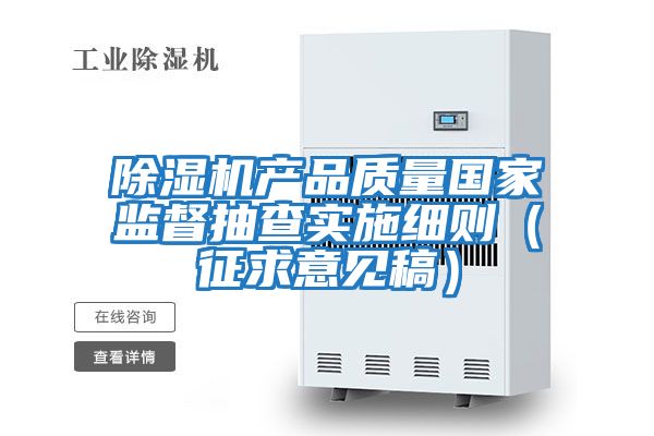 除濕機(jī)產(chǎn)品質(zhì)量國(guó)家監(jiān)督抽查實(shí)施細(xì)則(征求意見(jiàn)稿)