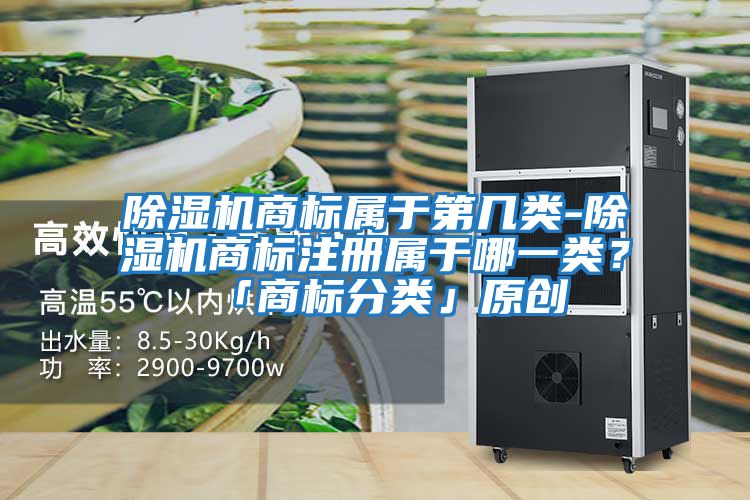 除濕機商標屬于第幾類-除濕機商標注冊屬于哪一類?「商標分類」原創