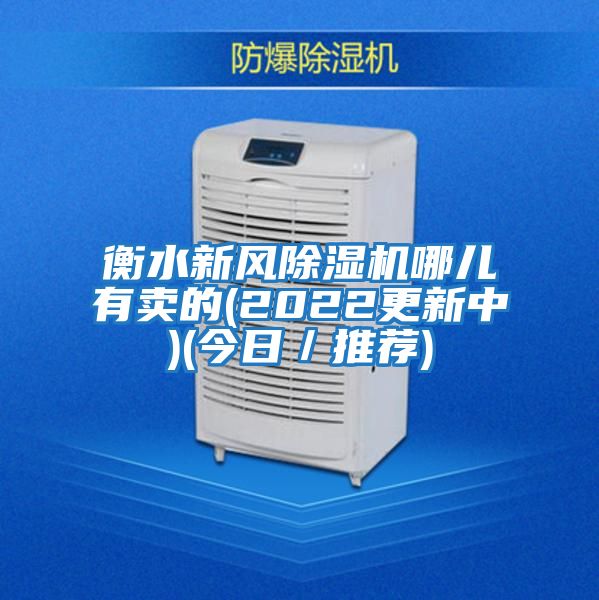 衡水新風(fēng)除濕機(jī)哪兒有賣的(2022更新中)(今日/推薦)