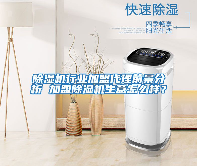 除濕機行業加盟代理前景分析 加盟除濕機生意怎么樣？