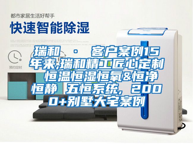 瑞和 · 客戶案例15年來,瑞和精工匠心定制 恒溫恒濕恒氧&恒凈恒靜 五恒系統, 2000+別墅大宅案例