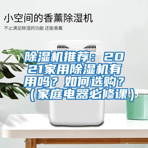 除濕機(jī)推薦：2021家用除濕機(jī)有用嗎？如何選購？（家庭電器必修課）