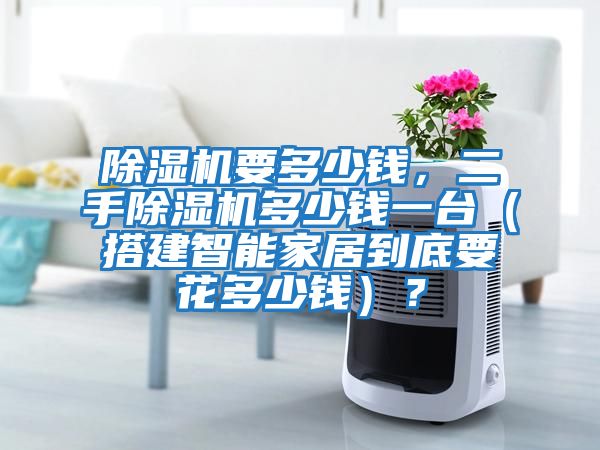 除濕機(jī)要多少錢,二手除濕機(jī)多少錢一臺(搭建智能家居到底要花多少錢)?