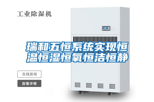 瑞和五恒系統實現恒溫恒濕恒氧恒潔恒靜