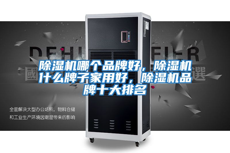 除濕機哪個品牌好，除濕機什么牌子家用好，除濕機品牌十大排名