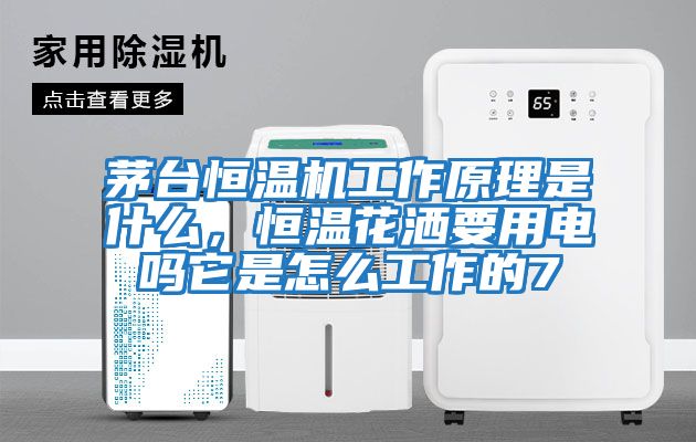 茅臺恒溫機工作原理是什么，恒溫花灑要用電嗎它是怎么工作的7