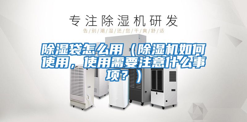除濕袋怎么用（除濕機如何使用，使用需要注意什么事項？）